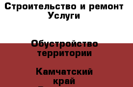 Строительство и ремонт Услуги - Обустройство территории. Камчатский край,Вилючинск г.